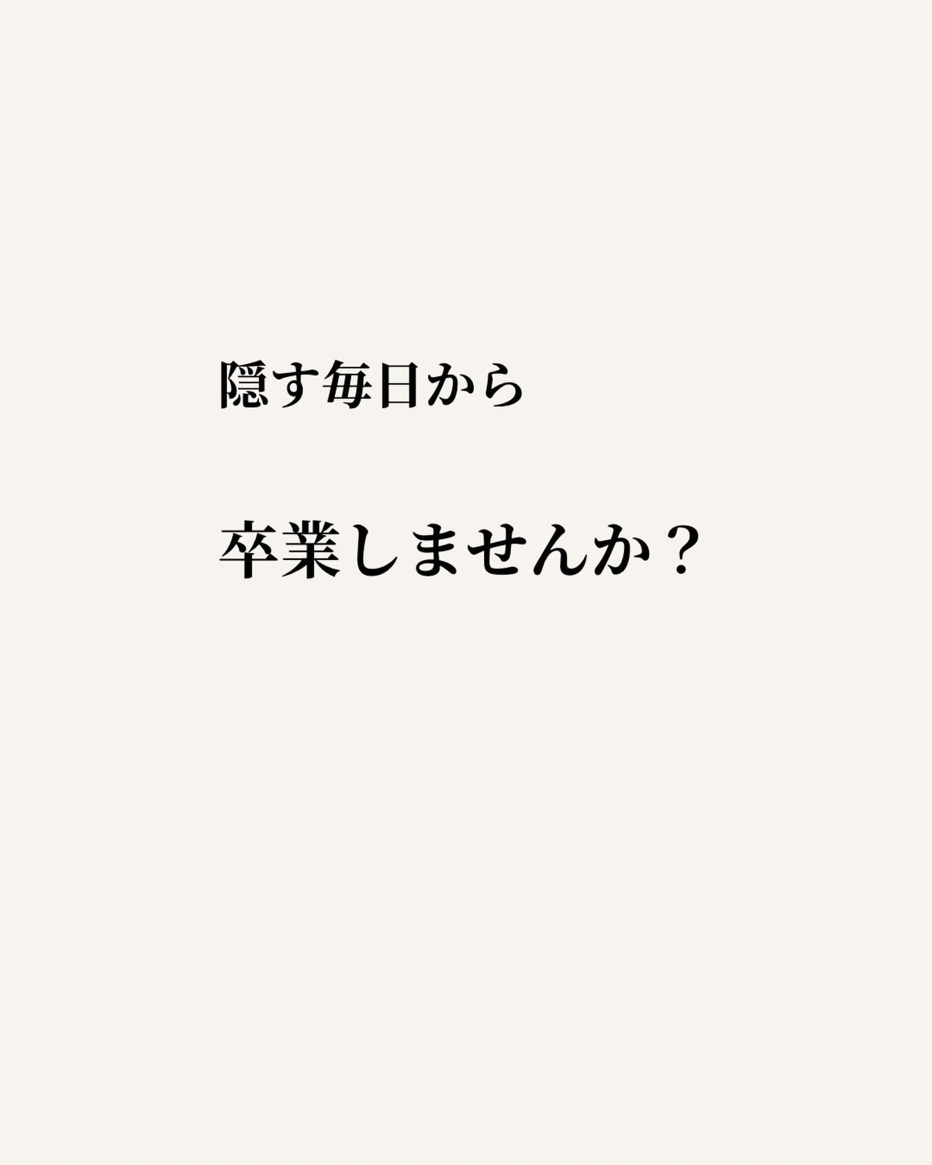 「隠す毎日から卒業しませんか？」